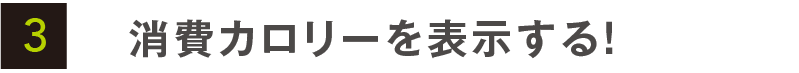 消費カロリーを表示する！